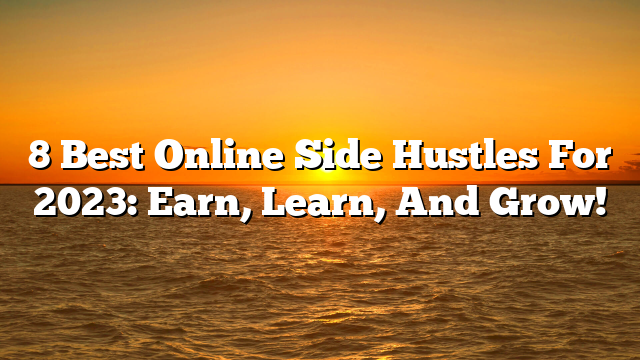 8 Best Online Side Hustles For 2023: Earn, Learn, And Grow!