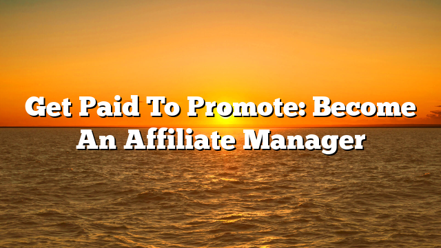 Get Paid To Promote: Become An Affiliate Manager