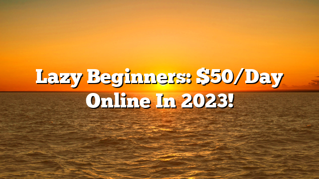 Lazy Beginners: $50/Day Online In 2023!