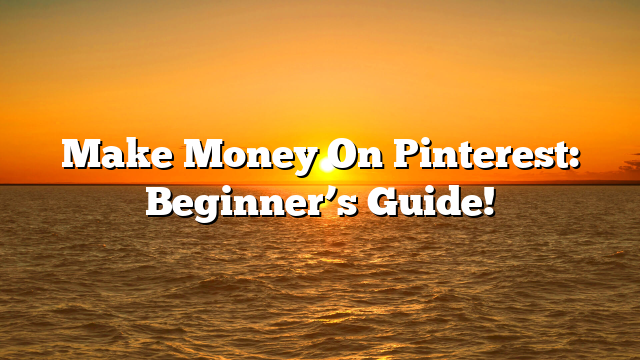 Make Money On Pinterest: Beginner’s Guide!