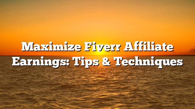 Maximize Fiverr Affiliate Earnings: Tips & Techniques