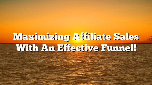 Maximizing Affiliate Sales With An Effective Funnel!