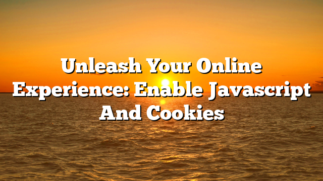 Unleash Your Online Experience: Enable Javascript And Cookies
