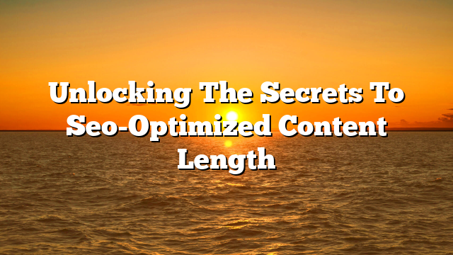 Unlocking The Secrets To Seo-Optimized Content Length
